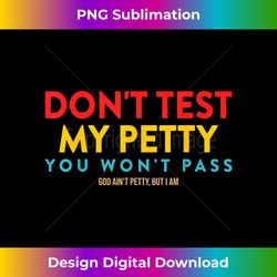 Don't Test My Petty You-Won't Pass - Innovative PNG Sublimation Design - Challenge Creative Boundaries