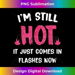 i'm still hot it just comes in flashes now - vibrant sublimation digital download - crafted for sublimation excellence