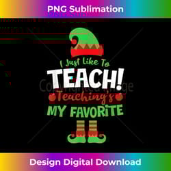i just like to teach teachings my favorite teacher elf - minimalist sublimation digital file - spark your artistic genius
