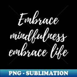 Embrace mindfulness embrace life - Vintage Sublimation PNG Download - Enhance Your Apparel with Stunning Detail