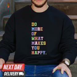 do more of what makes you happy shirt s, inspirational sweat, happy hoodie, motivational shirt , inspirational quote tee
