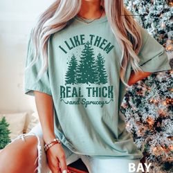 i like them real thick and sprucey t-shirt, christmas tree shirt, holiday season iprintasty christmas, christmas gifts f