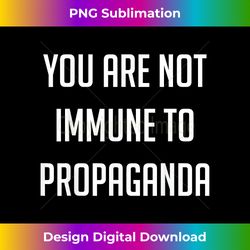 You Are Not Immune To Propaganda - Fake News, Misinformation - Deluxe PNG Sublimation Download - Tailor-Made for Sublimation Craftsmanship