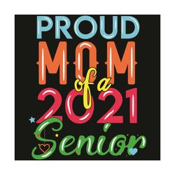 proud mom of a 2021 senior year svg, mother day svg, mother svg, happy mother day, proud mom svg, senior svg, mom svg, m