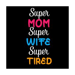 super mom super wife tired svg, mother day svg, happy mother day svg, super mom svg, super wife svg, super tired svg, mo