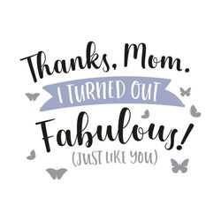 thanks mom i turned out fabulous svg, mother day svg, thanks mom svg, mom svg, mom gifts, mom love svg, fabulous svg, th
