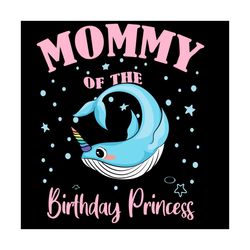 mommy of the birthday princess girl unicorn narwhal svg, mothers day svg, unicorn narwhal svg, unicorn narwhal mom svg,
