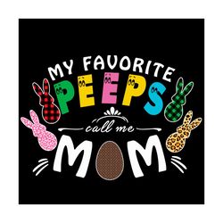 my favorite peeps call me mom svg, mothers day svg, peeps svg, peeps mom svg, best mom svg, peeps love svg, happy mother