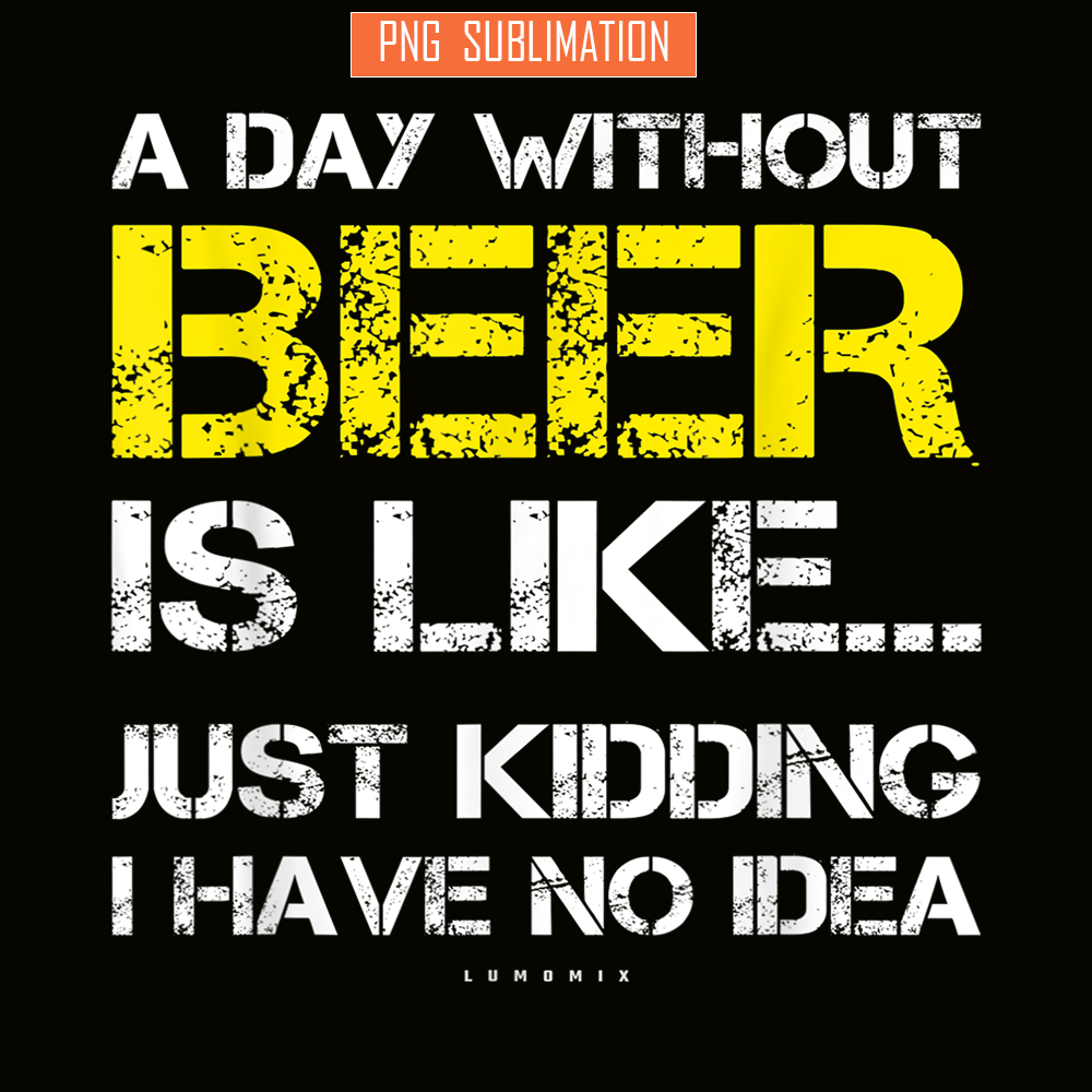 BEER28102302-A Day Without Beer Is Like PNG Beer Time PNG Drinking Beer PNG.png