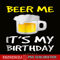 BEER28102308-Beer Me It Is My Birthday PNG Funny Drinking Beer PNG Beer Me PNG.png