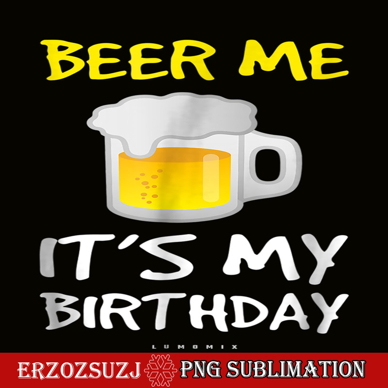 BEER28102308-Beer Me It Is My Birthday PNG Funny Drinking Beer PNG Beer Me PNG.png