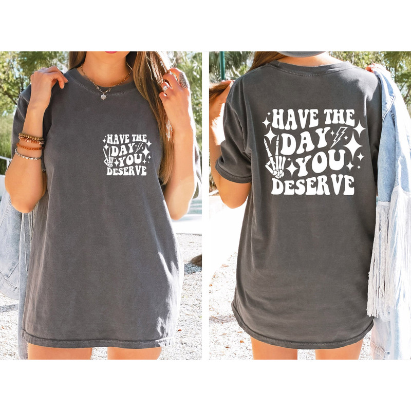 Have the Day You Deserve T-Shirt, Inspirational Graphic Tee, Motivational Tee, Positive Vibes Shirt, Trendy and Eye Catching Tees.jpg