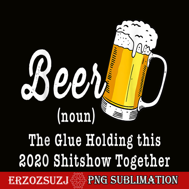 BEER28102324-Funny Beer PBG The Glue Holding This 2020 Shitshow Together PNG Funny Beer Definition PNG.png