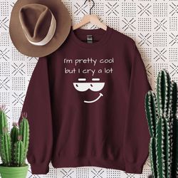 pretty cool but i cry a lot sweatshirt,tears face, cool face,basic girl, trendy sweatshirt,unisex sweatshirt