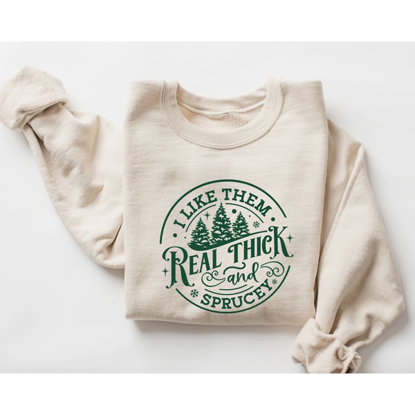 I like them real thick and sprucy Sweatshirt, women's Christmas sweatshirt, funny Christmas tee, holiday shirt, Christmas Sweatshirt 1.jpg