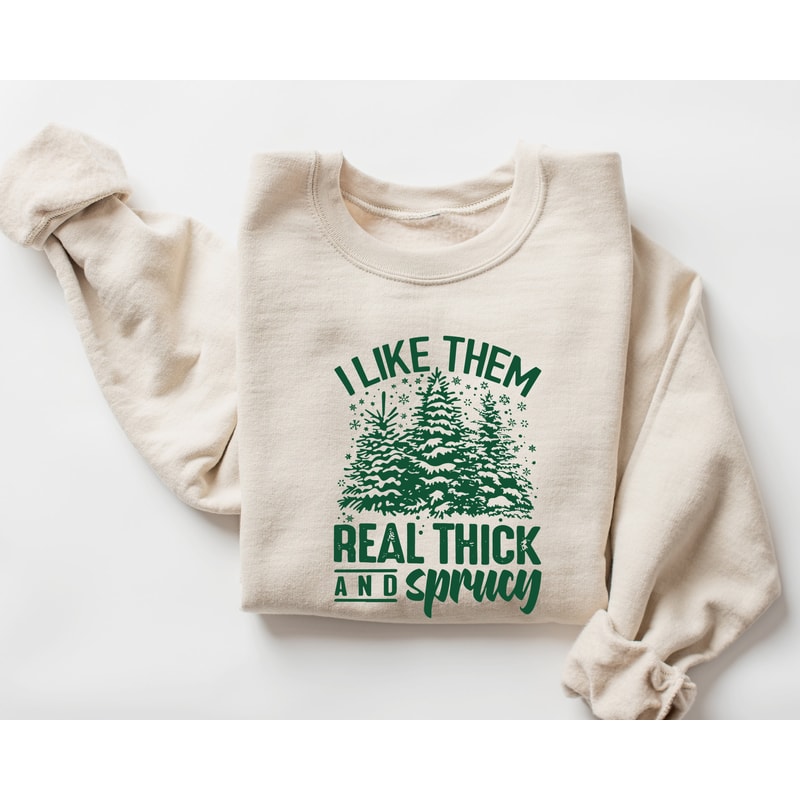 I like them real thick and sprucy Sweatshirt, women's Christmas sweatshirt, funny Christmas tee, holiday shirt, Christmas Sweatshirt.jpg