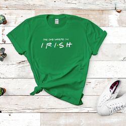 the one where im irish shirt  st patricks day shirt  friends shirt