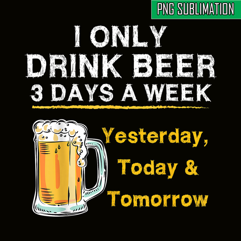 BEER28102346-I Only Drink Beer 3 Days A Week PNG Beer Season PNG Beer Lover PNG.png