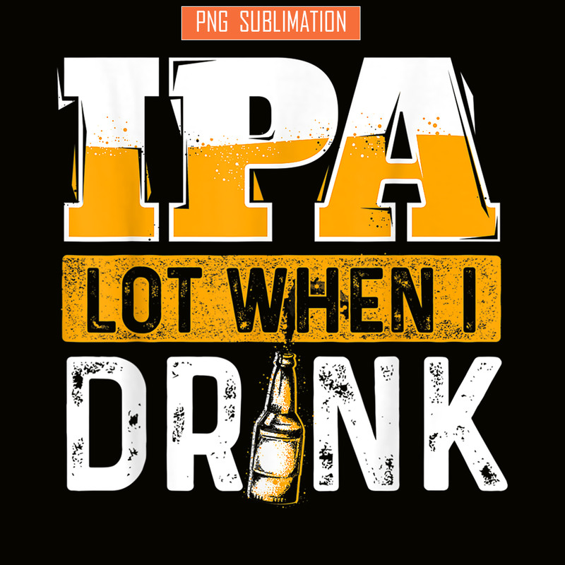 BEER28102348-IPA Lot When I Drink PNG Funny Beer Lover Gift PNG Beer Party PNG.png