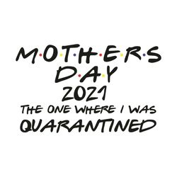mothers day 2021 the one where i was quarantined svg, mother day svg, happy mother day svg, quarantined mother day svg,