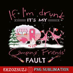 if i'm drunk it's my camping friends fault png drunk flamingo png camping lover png