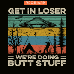 get in loser png butt stuff png ufo and camp png