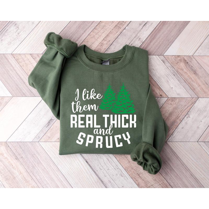 I like them real thick and sprucy Sweatshirt, women's Christmas sweatshirt, funny Christmas tee, holiday shirt, Christmas Sweatshirt.jpg