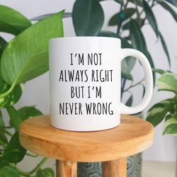 i'm not always right but i'm never wrong, funny sarcastic coffee mug, gift for coworker, boss mug, best friend gift, gag