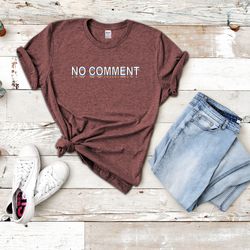 no comment shirt, funny shirt, funny graphic tee, cute sassy gift, funny quotes, sarcasm tshirt, novelty humor shirt, no