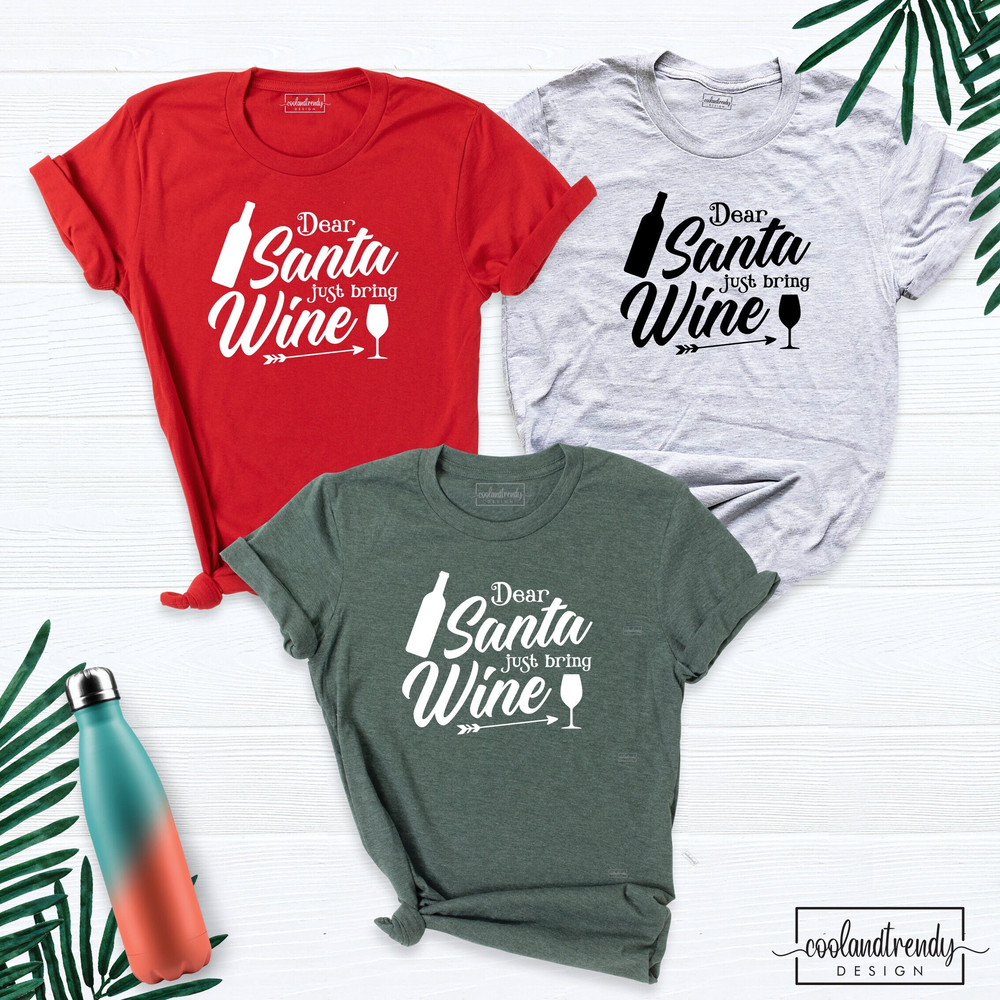 Dear Santa Just Bring Wine Shirt, Christmas Shirt, Christmas Family Shirt, Drinking Shirt, Wine Lover Shirt, Funny Christmas Shirts.jpg