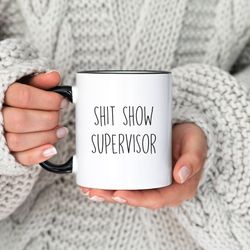shit show supervisor cup, funny novelty coffee mug, gift for mom, christmas gift, sarcastic gift, office humor boss gift
