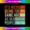 NO-20231123-5260_It's Weird Being The Same Age As Old People Retro Sarcastic 0138.jpg