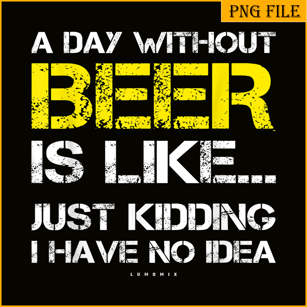 BEER28102302-A Day Without Beer Is Like PNG Beer Time PNG Drinking Beer PNG.png