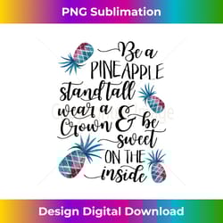 be a pineapple stand tall wear a crown be sweet - classic sublimation png file - access the spectrum of sublimation artistry