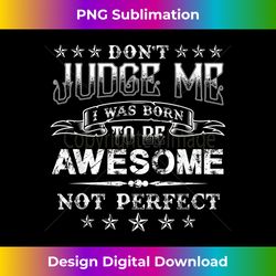 don't judge me i was born to be awesome not perfect - futuristic png sublimation file - immerse in creativity with every design