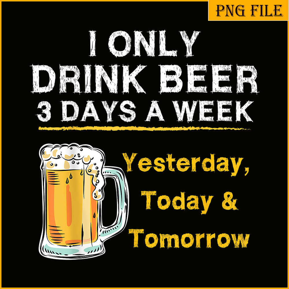 BEER28102346-I Only Drink Beer 3 Days A Week PNG Beer Season PNG Beer Lover PNG.png