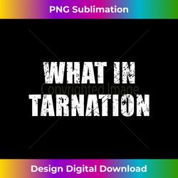 What In Tarnation T-Shirt Internet Meme Funny Tee - Bespoke Sublimation Digital File - Reimagine Your Sublimation Pieces