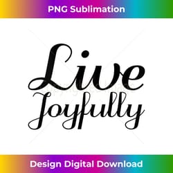 live joyfully - inspirational empowerment tank top - sublimation-optimized png file - rapidly innovate your artistic vision