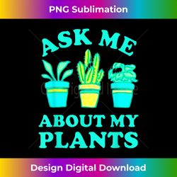 ASK ME ABOUT MY PLANTS TSHIRT - Minimalist Sublimation Digital File - Reimagine Your Sublimation Pieces