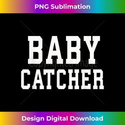 Funny Baby Catcher T- for Midwives Dads OBGYN Doctors - Luxe Sublimation PNG Download - Reimagine Your Sublimation Pieces