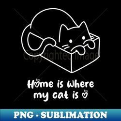 Home is where my cat is Kitty Kitten pet cute - Special Edition Sublimation PNG File - Unleash Your Creativity