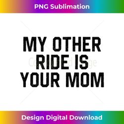 My Other Ride Is Your Mom Inappropriate Humor Gift - Vibrant Sublimation Digital Download - Lively and Captivating Visuals