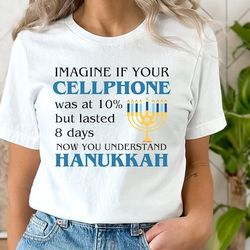 Hanukkah Humor Shirt, Imagine If Your Cellphone Was At 10 But Lasted 8 Days Now You Understand Hanukkah, Jewish Holiday
