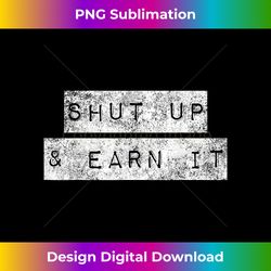 Shut Up and Earn It, Bodybuilding Motivation, Powerlifting - Sleek Sublimation PNG Download - Craft with Boldness and Assurance