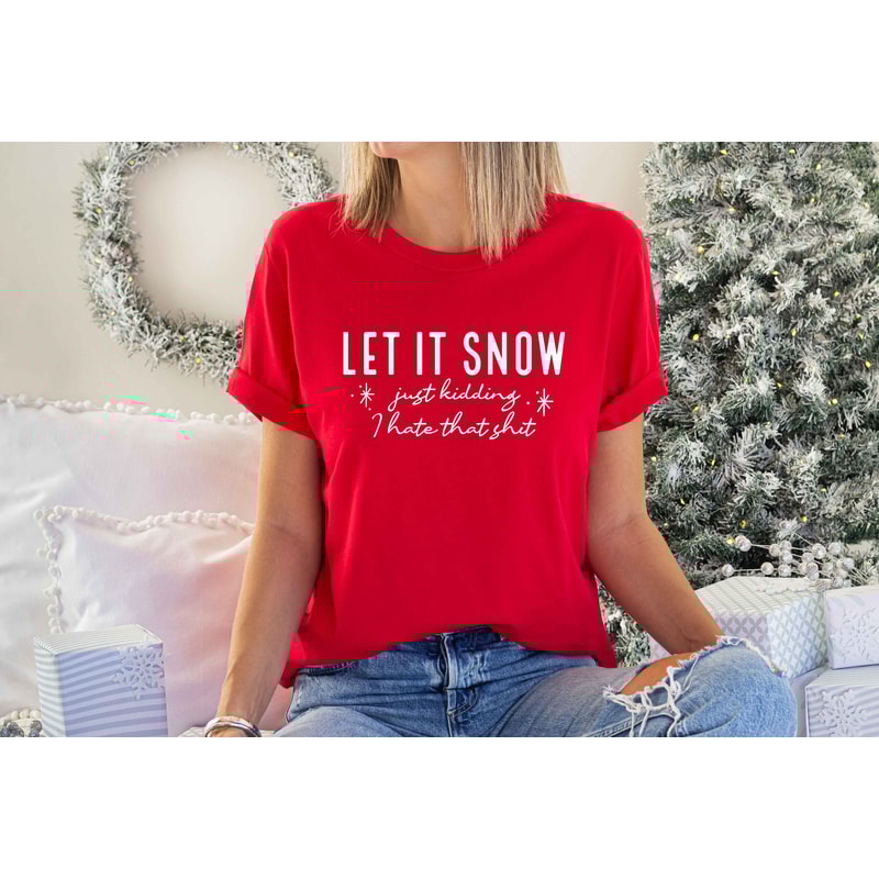 Let it Snow Just Kidding Shirt, I Hate That Tshirt, Funny Winter Tshirt, Funny Christmas Gift, Merry Christmas, Winter Hater Tshirt.jpg