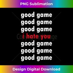 Good Game Good Game I Hate You Tshirt - Luxe Sublimation PNG Download - Elevate Your Style with Intricate Details