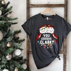 you serious clark shirt, christmas family shirt, christmas gift, christmas shirt, holiday shirt, xmas shirt,family chris