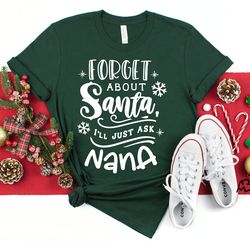 christmas nana t-shirt, forget about santa ill just ask nana shirt, santa shirt, funny christmas shirt, christmas family