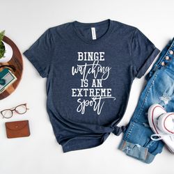 binge watching is an extreme sport shirt, sarcastic shirt, netflix shirt, funny shirt, hilarious shirt, gift for binge w