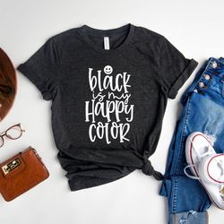 black is my happy color shirt, sarcastic shirt, funny t-shirt, hilarious tee, smiley shirt, gift for black lover